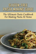 Gluten-Free Pasta Making Guide: The Ultimate Pasta Cookbook For Making Pasta At Home: Directions To Cook Homemade Gnocchi - Paperback