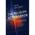 The Religion of Tomorrow: A Vision for the Future of the Great Traditions--More Inclusive, More Comprehensive, More Complete - Paperback