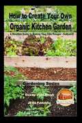 How to Create Your Own Organic Kitchen Garden - A Newbie's Guide to Making Your Own Potager - Kailyaird! - Paperback