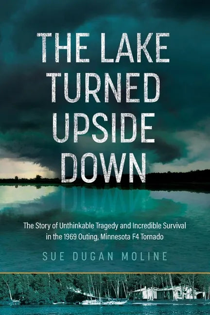 The Lake Turned Upside Down: The Story of Unthinkable Tragedy and Incredible Survival in the 1969 Outing, Minnesota F4 Tornado - Paperback