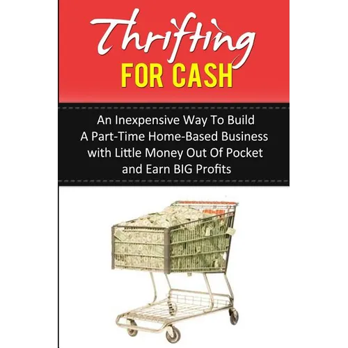 Thrifting for Cash: An Inexpensive Way to Build a Part-Time Home-Based Business - Paperback
