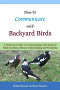 How To Communicate With Backyard Birds: A Quick Start Guide on How To Communicate with Backyard Birds to Enhance Mutual Understanding and Friendship - Paperback