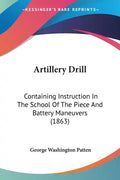 Artillery Drill: Containing Instruction in the School of the Piece and Battery Maneuvers (1863) - Paperback