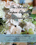 The Art and Proper Etiquette of Afternoon Tea: Includes Section on Organic and Whole Foods along with Healthy Tea Recipes - Paperback
