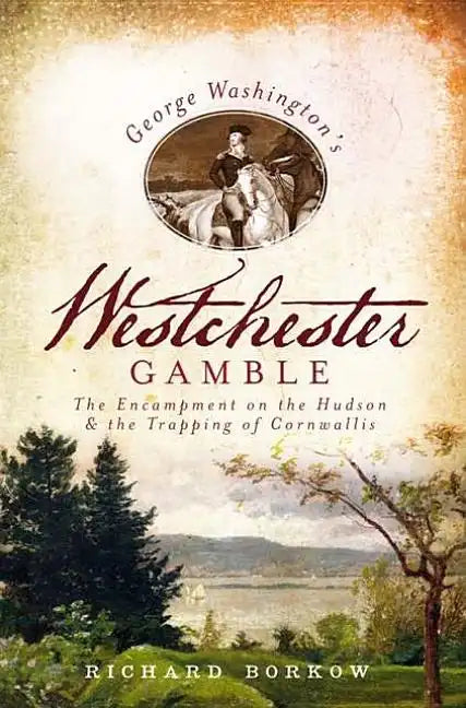 George Washington's Westchester Gamble:: The Encampment on the Hudson and the Trapping of Cornwallis - Paperback
