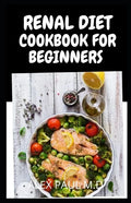Renal Diet Cookbook for Beginners: Low Sodium, Low Potassium & Low Phosphorus Renal Diet Recipes - Paperback
