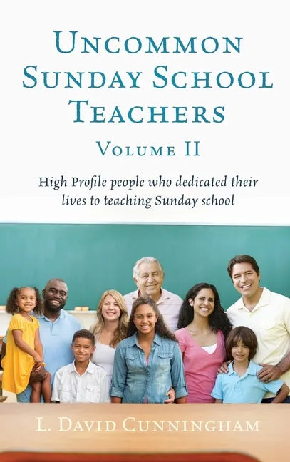 Uncommon Sunday School Teachers, Volume II: High Profile people who dedicated their lives to teaching Sunday school - Hardcover
