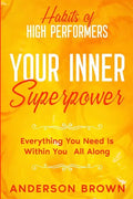 Habits of High Performers: Your Inner Superpower - Everything You Need Is Within Your All ALong - Paperback