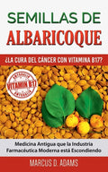 Semillas de Albaricoque - ¿La Cura del Cáncer con Vitamina B17?: Medicina Antigua que la Industria Farmacéutica Moderna está Escondiendo - Paperback