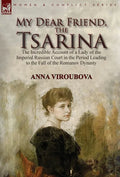 My Dear Friend, the Tsarina: the Incredible Account of a Lady of the Imperial Russian Court in the Period Leading to the Fall of the Romanov Dynasty - Hardcover