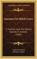 Guenon on Milch Cows: A Treatise Upon the Bovine Species in General (1883) - Hardcover
