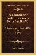 The Beginnings of Public Education in North Carolina V2: A Documentary History, 1790-1840 (1908) - Paperback