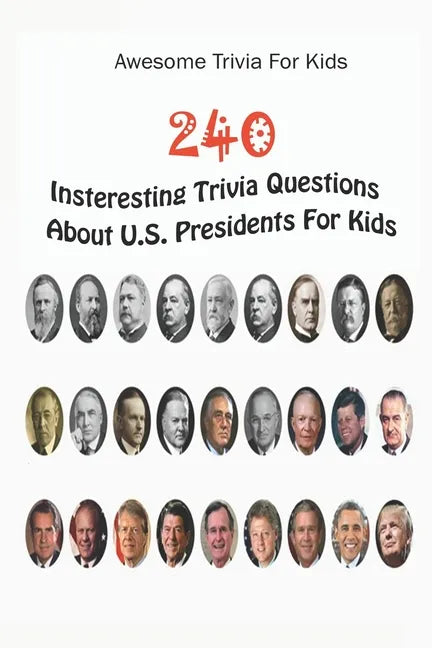 Awesome Trivia For Kids: 240 Insteresting Trivia Questions About U.S. Presidents For Kids - Paperback