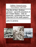 The Life of Gen. Andrew Jackson: Seventh President of the United States: With an Appendix, Containing the Most Important of His State Papers. - Paperback