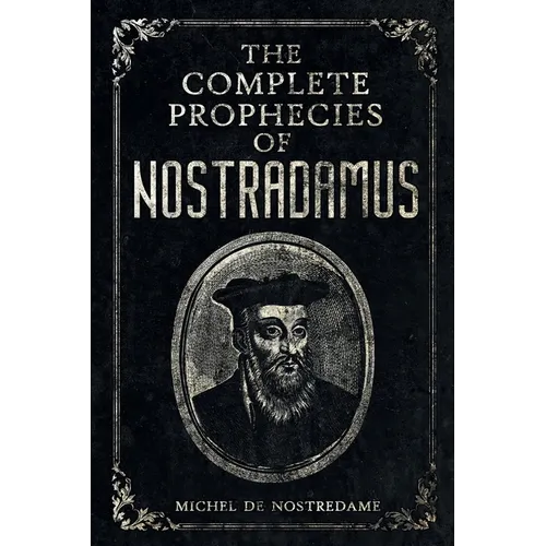 The Complete Prophecies of Nostradamus: Complete Future, Past and Present predictions with comprehensive Almanacs - Paperback