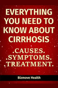 Everything you need to know about Cirrhosis: Causes, Symptoms, Treatment - Paperback