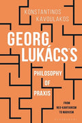 Georg Lukács's Philosophy of Praxis: From Neo-Kantianism to Marxism - Paperback