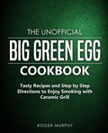 The Unofficial Big Green Egg Cookbook: Tasty Recipes and Step by Step Directions to Enjoy Smoking with Ceramic Grill - Paperback