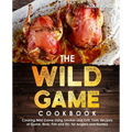 The Wild Game Cookbook for Anglers and Hunters: Cooking Tasty Recipes of Game, Birds, Fish and Etc. with your Smoker and Grill - Paperback