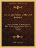 Men Of Achievement In The Great Southwest: A Story Of Pioneer Struggles During Early Days In Los Angeles And Southern California (1904) - Paperback