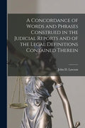A Concordance of Words and Phrases Construed in the Judicial Reports and of the Legal Definitions Contained Therein [microform] - Paperback