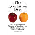 The Revelation Diet - How to Miraculously Transform Your Body and Health Using Sound Biblical Methods! - Paperback