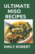 Ultimate Miso Recipes: 70+ Healthy and Delicious Recipes That Will Blow Your Mind - Paperback