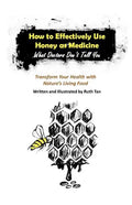 How to Effectively Use Honey as Medicine: What Doctors Don't Tell You: Transform Your Health with Nature's Living Food - Paperback