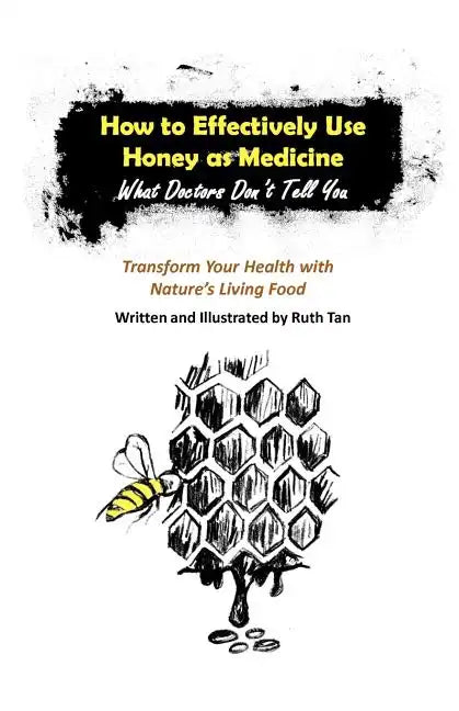 How to Effectively Use Honey as Medicine: What Doctors Don't Tell You: Transform Your Health with Nature's Living Food - Paperback