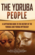 The Yoruba People: A Captivating Guide to the History of the Yorubas and Yoruba Mythology - Hardcover