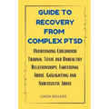 Guide to Recovery from Complex Ptsd: Overcoming Childhood Trauma, Toxic and Unhealthy Relationships, Emotional Abuse, Gaslighting and Narcissistic Abu - Paperback