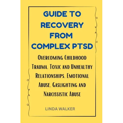 Guide to Recovery from Complex Ptsd: Overcoming Childhood Trauma, Toxic and Unhealthy Relationships, Emotional Abuse, Gaslighting and Narcissistic Abu - Paperback
