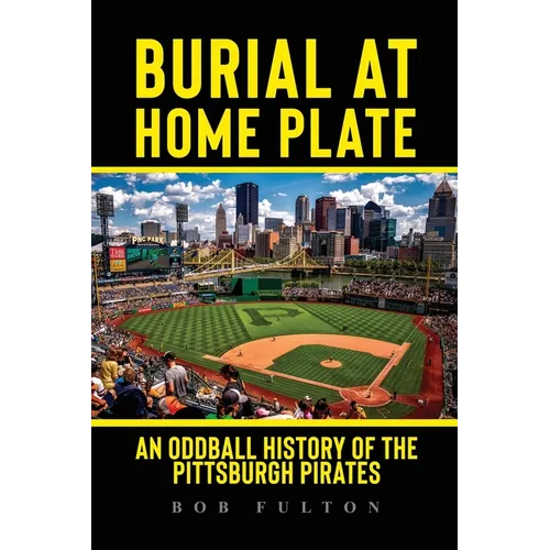 Burial at Home Plate: An Oddball History of the Pittsburgh Pirates - Paperback