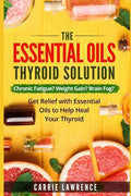 Essential Oils and Thyroid: The Essential Oils Thyroid Solution: Chronic Fatigue? Weight Gain? Brain Fog? Get Relief with Essential Oils to Help H - Paperback