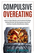 Compulsive Overeating: How to Stop Obesity and Emotional & Binge Eating Disorder by Developing Long-Term Intuitive Healthy Mindfulness Habits - Paperback