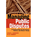 Managing Public Disputes: A Practical Guide for Professionals in Government, Business, and Citizen's Groups - Paperback
