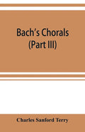Bach's chorals (Part III) The Hymns and Hymn Melodies of the Organ Works - Paperback