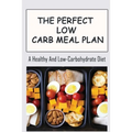 The Perfect Low Carb Meal Plan: A Healthy And Low-Carbohydrate Diet - Paperback