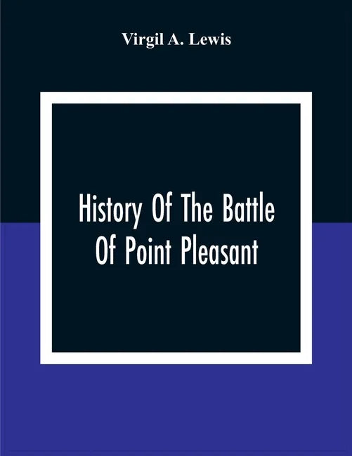 History Of The Battle Of Point Pleasant, Fought Between White Men And Indians At The Mouth Of The Great Kanawha River (Now Point Pleasant, West Virgin - Paperback