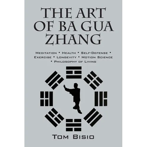 The Art of Ba Gua Zhang: Meditation ∗ Health ∗ Self-Defense ∗ Exercise ∗ Longevity ∗ Motion Science ∗ Philosophy o - Paperback