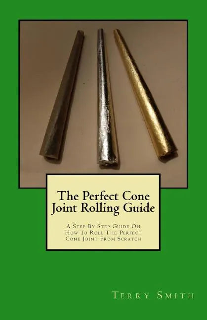 The Perfect Cone Joint Rolling Guide: A Step By Step Guide On How To Roll The Perfect Cone Joint From Scratch - Paperback