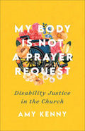 My Body Is Not a Prayer Request: Disability Justice in the Church - Paperback