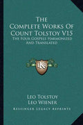 The Complete Works of Count Tolstoy V15: The Four Gospels Harmonized and Translated - Paperback