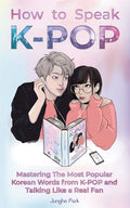 How to Speak KPOP: Mastering the Most Popular Korean Words from K-POP and Talking Like a Real Fan - Paperback