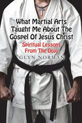 What Martial Arts Taught Me About The Gospel of Jesus Christ: Spiritual Lessons from the Dojo - Paperback