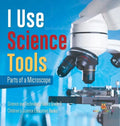 I Use Science Tools: Parts of a Microscope Science and Technology Books Grade 5 Children's Science Education Books - Hardcover