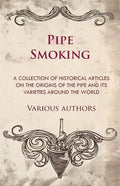 Pipe Smoking - A Collection of Historical Articles on the Origins of the Pipe and Its Varieties Around the World - Paperback
