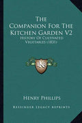 The Companion For The Kitchen Garden V2: History Of Cultivated Vegetables (1831) - Paperback