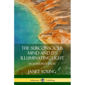 The Subconscious Mind and Its Illuminating Light: An Interpretation - Paperback