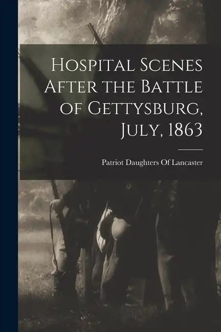Hospital Scenes After the Battle of Gettysburg, July, 1863 - Paperback